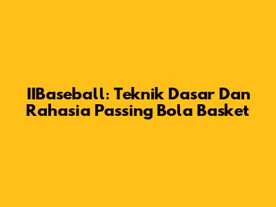 IIBaseball: Teknik Dasar Dan Rahasia Passing Bola Basket