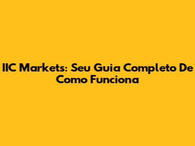 IIC Markets: Seu Guia Completo De Como Funciona