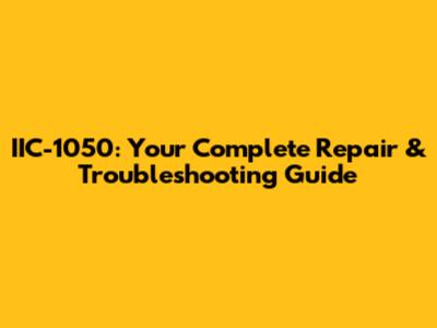 IIC-1050: Your Complete Repair & Troubleshooting Guide