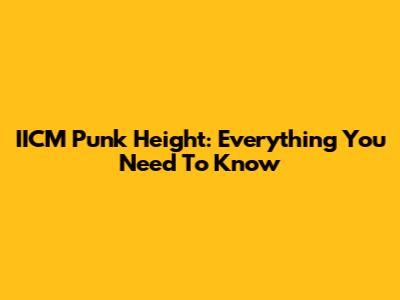 IICM Punk Height: Everything You Need To Know