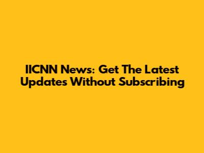 IICNN News: Get The Latest Updates Without Subscribing