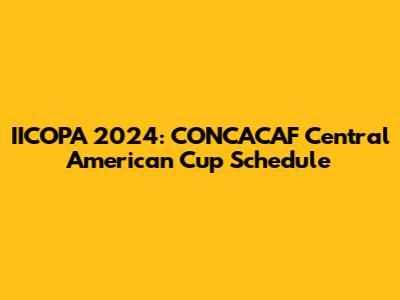 IICOPA 2024: CONCACAF Central American Cup Schedule