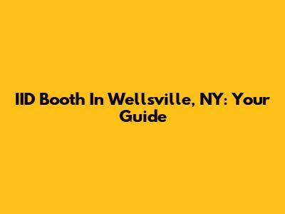 IID Booth In Wellsville, NY: Your Guide