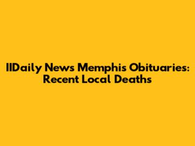 IIDaily News Memphis Obituaries: Recent Local Deaths