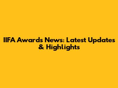 IIFA Awards News: Latest Updates & Highlights