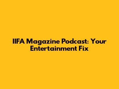 IIFA Magazine Podcast: Your Entertainment Fix