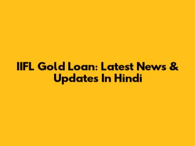 IIFL Gold Loan: Latest News & Updates In Hindi