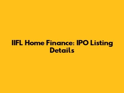 IIFL Home Finance: IPO Listing Details