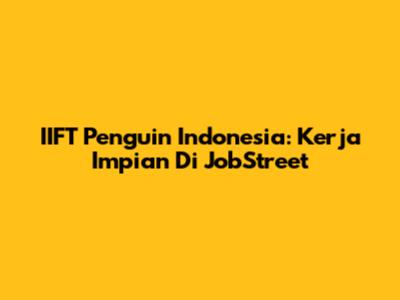 IIFT Penguin Indonesia: Kerja Impian Di JobStreet