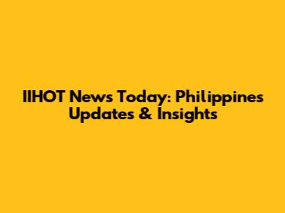 IIHOT News Today: Philippines Updates & Insights