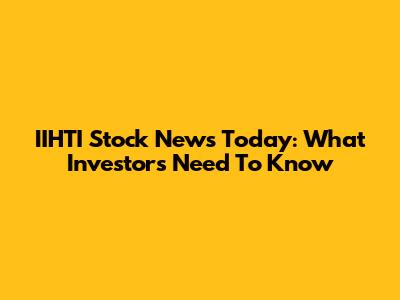 IIHTI Stock News Today: What Investors Need To Know