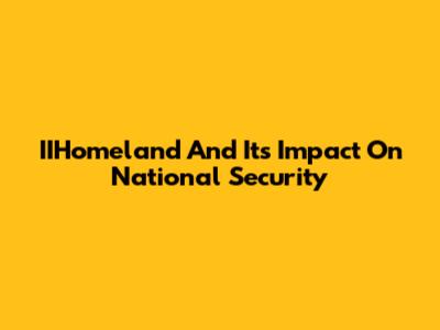 IIHomeland And Its Impact On National Security