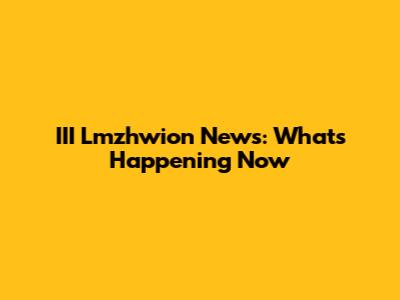 III Lmzhwion News: What's Happening Now