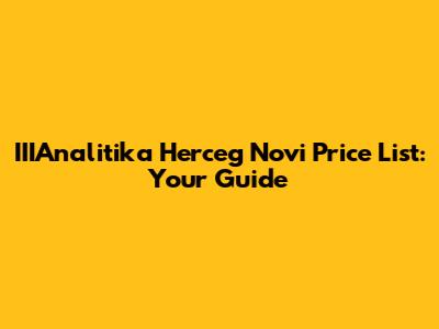 IIIAnalitika Herceg Novi Price List: Your Guide