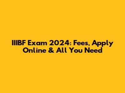 IIIBF Exam 2024: Fees, Apply Online & All You Need
