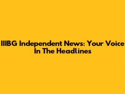 IIIBG Independent News: Your Voice In The Headlines