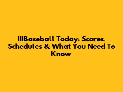 IIIBaseball Today: Scores, Schedules & What You Need To Know