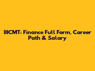 IIICMT: Finance Full Form, Career Path & Salary