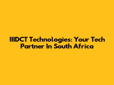 IIIDCT Technologies: Your Tech Partner In South Africa