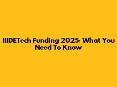 IIIDETech Funding 2025: What You Need To Know
