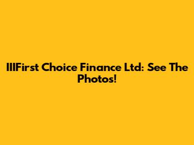 IIIFirst Choice Finance Ltd: See The Photos!