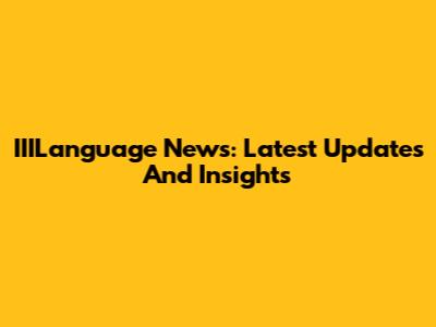 IIILanguage News: Latest Updates And Insights
