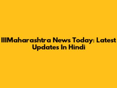 IIIMaharashtra News Today: Latest Updates In Hindi
