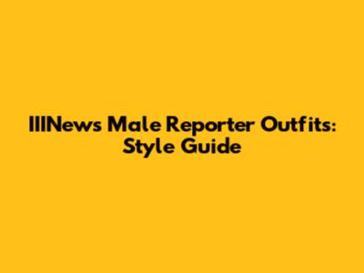IIINews Male Reporter Outfits: Style Guide
