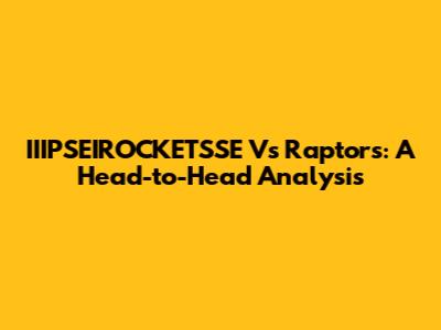 IIIPSEIROCKETSSE Vs Raptors: A Head-to-Head Analysis