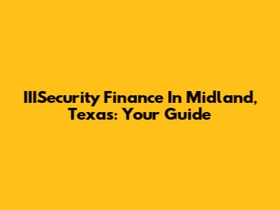 IIISecurity Finance In Midland, Texas: Your Guide