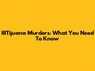 IIITijuana Murders: What You Need To Know