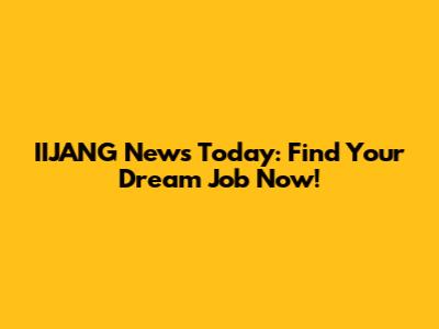 IIJANG News Today: Find Your Dream Job Now!