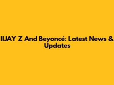 IIJAY Z And Beyoncé: Latest News & Updates