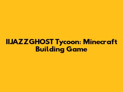 IIJAZZGHOST Tycoon: Minecraft Building Game