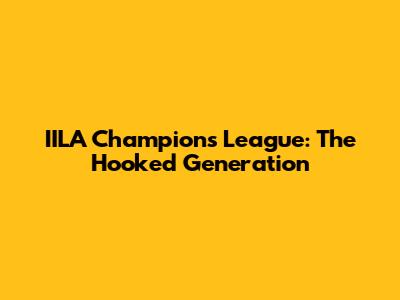 IILA Champions League: The Hooked Generation