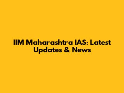 IIM Maharashtra IAS: Latest Updates & News