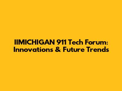 IIMICHIGAN 911 Tech Forum: Innovations & Future Trends