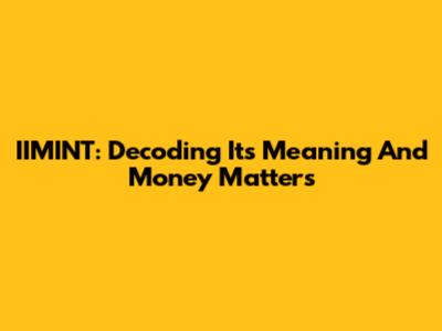 IIMINT: Decoding Its Meaning And Money Matters
