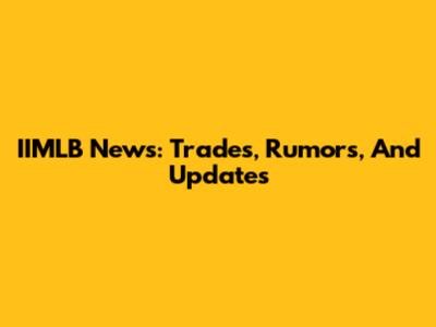 IIMLB News: Trades, Rumors, And Updates