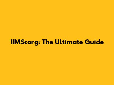 IIMScorg: The Ultimate Guide