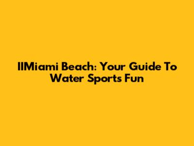 IIMiami Beach: Your Guide To Water Sports Fun