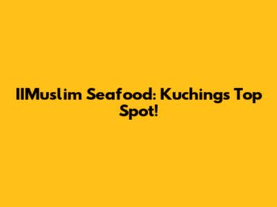 IIMuslim Seafood: Kuching's Top Spot!