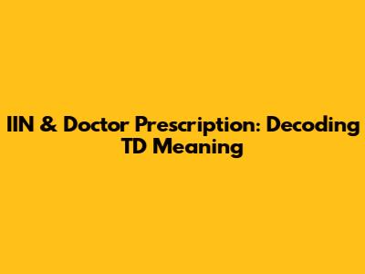 IIN & Doctor Prescription: Decoding TD Meaning