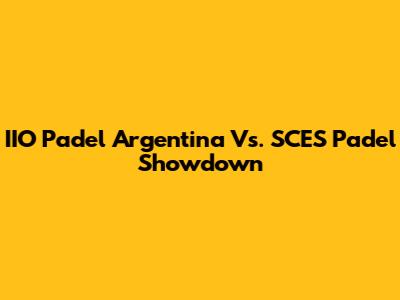 IIO Padel Argentina Vs. SCES Padel Showdown