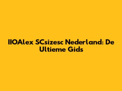 IIOAlex SCsizesc Nederland: De Ultieme Gids
