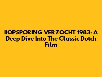 IIOPSPORING VERZOCHT 1983: A Deep Dive Into The Classic Dutch Film
