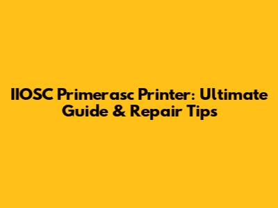 IIOSC Primerasc Printer: Ultimate Guide & Repair Tips