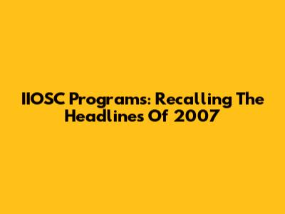 IIOSC Programs: Recalling The Headlines Of 2007