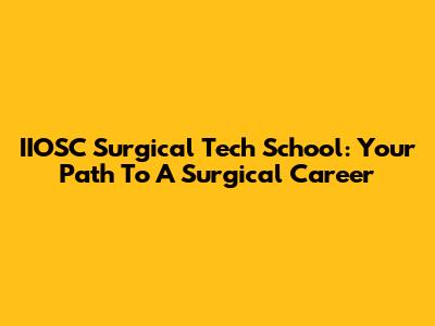 IIOSC Surgical Tech School: Your Path To A Surgical Career