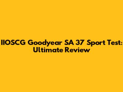 IIOSCG Goodyear SA 37 Sport Test: Ultimate Review